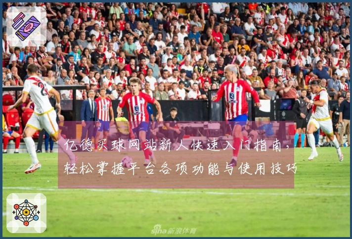亿德买球网站新人快速入门指南，轻松掌握平台各项功能与使用技巧