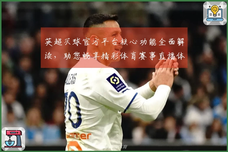 英超买球官方平台核心功能全面解读，助您畅享精彩体育赛事直播体验