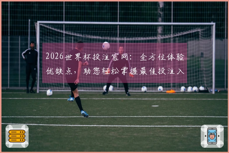 2026世界杯投注官网：全方位体验优缺点，助您轻松掌握最佳投注入口