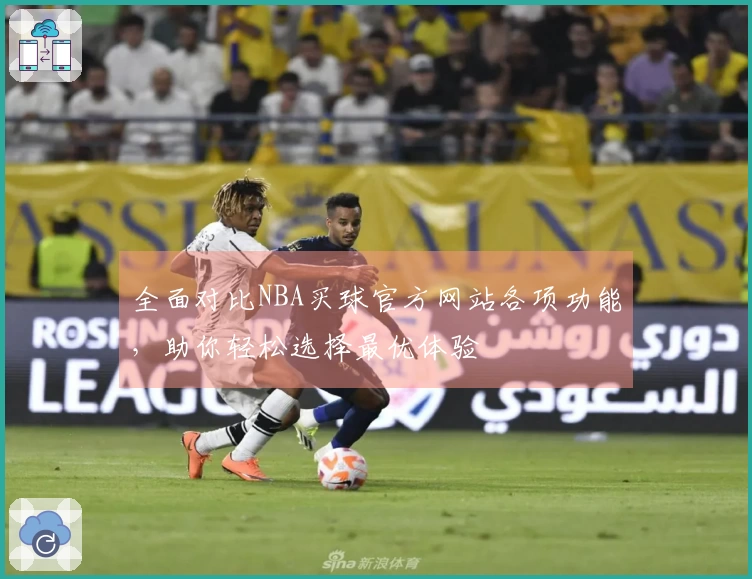 全面对比NBA买球官方网站各项功能，助你轻松选择最优体验