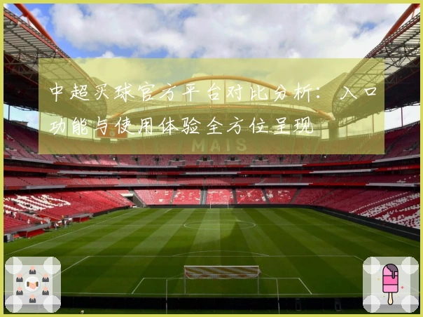 中超买球官方平台对比分析：入口功能与使用体验全方位呈现