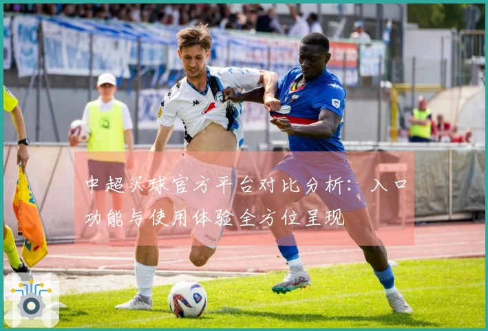 中超买球官方平台对比分析：入口功能与使用体验全方位呈现