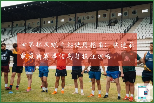 世界杯买球主站使用指南：快速获取最新赛事信息与投注攻略