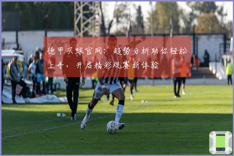 德甲买球官网：趋势分析助你轻松上手，开启精彩观赛新体验